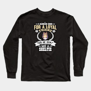 I asked God for a loyal friend so He sent me a Sheltie dog Long Sleeve T-Shirt